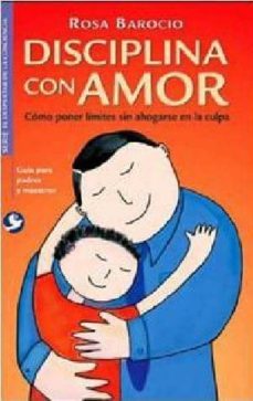 Disciplina con Amor: como Poner Limites Sin Ahogarse en la Culpa (Guia para Padres y Maestros)